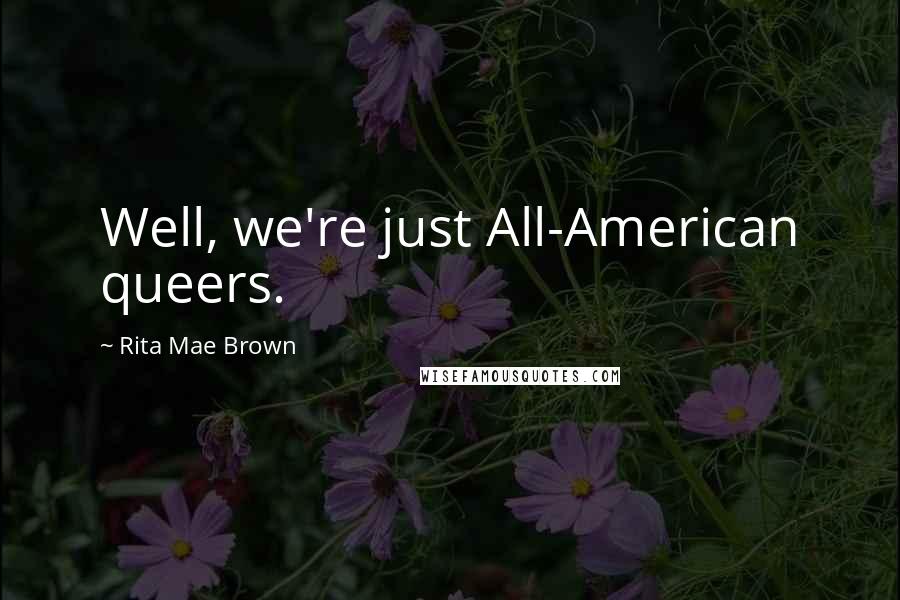 Rita Mae Brown quotes: Well, we're just All-American queers.