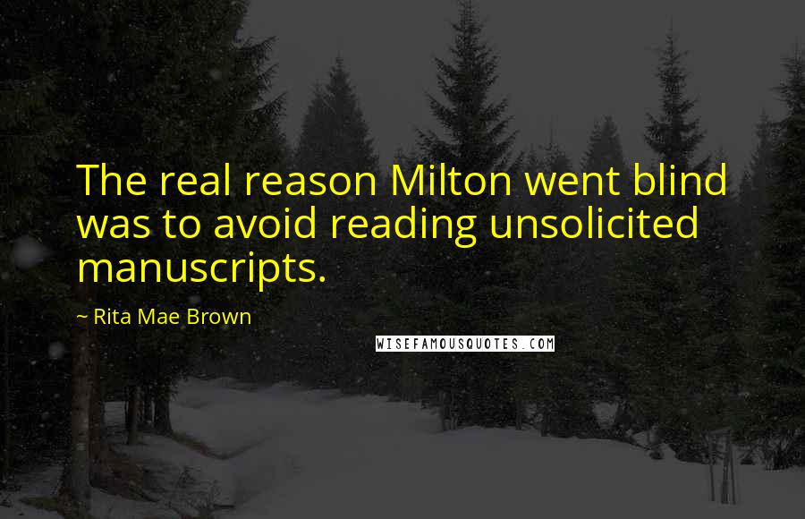 Rita Mae Brown quotes: The real reason Milton went blind was to avoid reading unsolicited manuscripts.