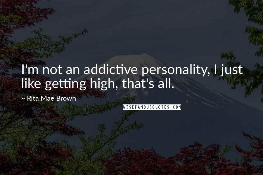 Rita Mae Brown quotes: I'm not an addictive personality, I just like getting high, that's all.