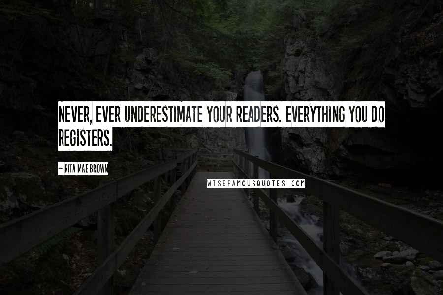 Rita Mae Brown quotes: Never, ever underestimate your readers. Everything you do registers.