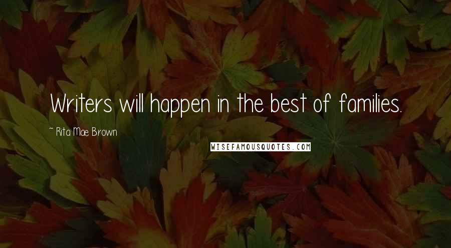 Rita Mae Brown quotes: Writers will happen in the best of families.