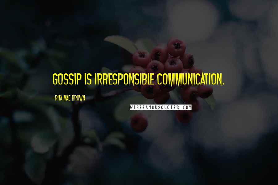 Rita Mae Brown quotes: Gossip is irresponsible communication.