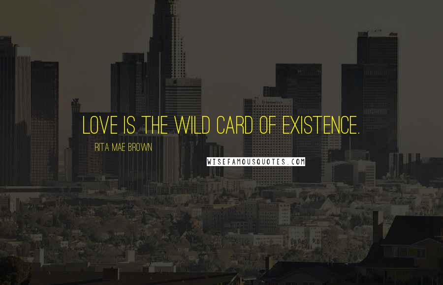 Rita Mae Brown quotes: Love is the wild card of existence.