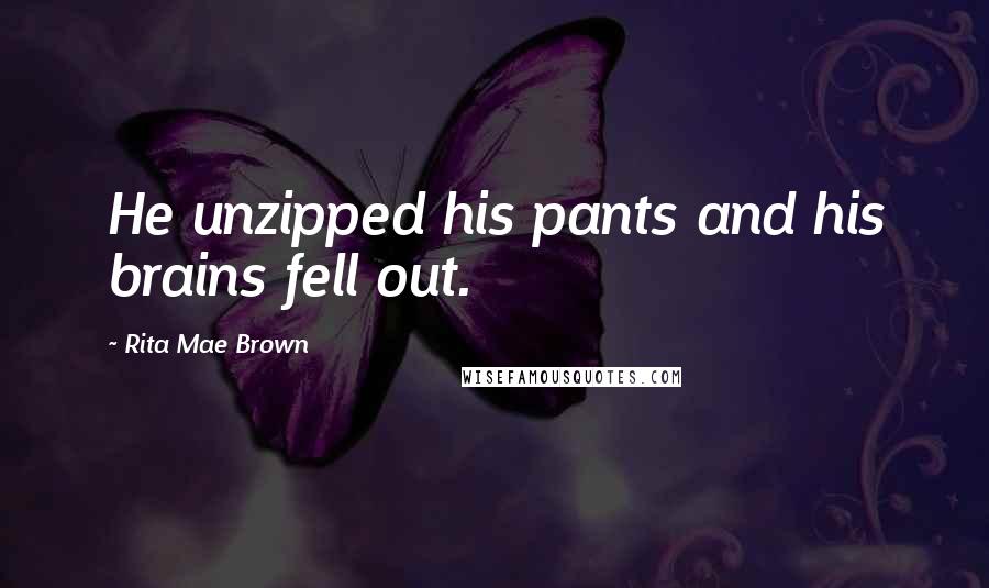 Rita Mae Brown quotes: He unzipped his pants and his brains fell out.