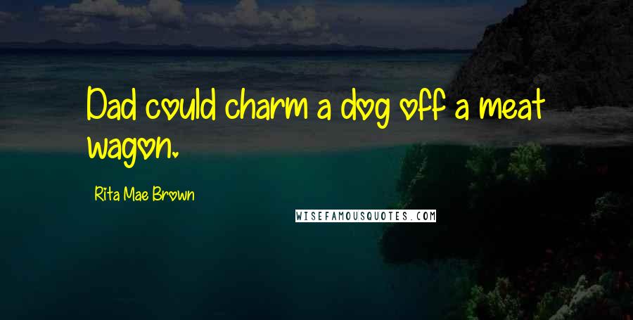 Rita Mae Brown quotes: Dad could charm a dog off a meat wagon.