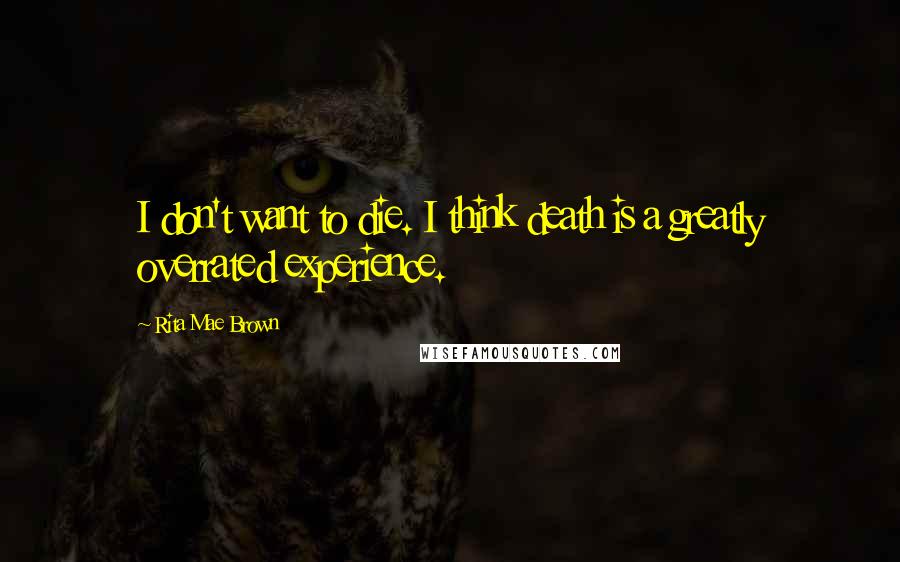 Rita Mae Brown quotes: I don't want to die. I think death is a greatly overrated experience.