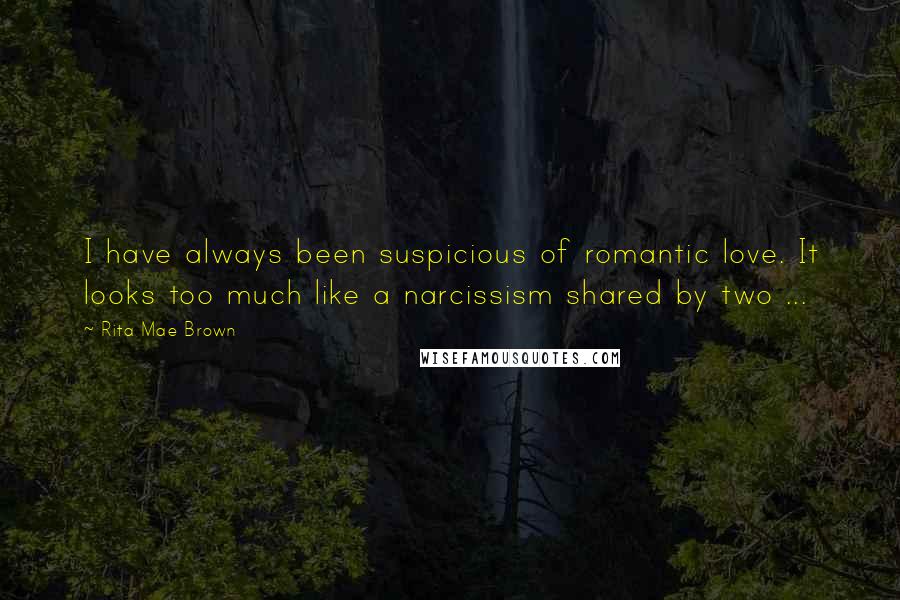 Rita Mae Brown quotes: I have always been suspicious of romantic love. It looks too much like a narcissism shared by two ... Rita Mae Brown quotes: I have always been suspicious of romantic love. It looks too much like a narcissism shared by two ...