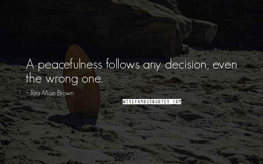 Rita Mae Brown quotes: A peacefulness follows any decision, even the wrong one.