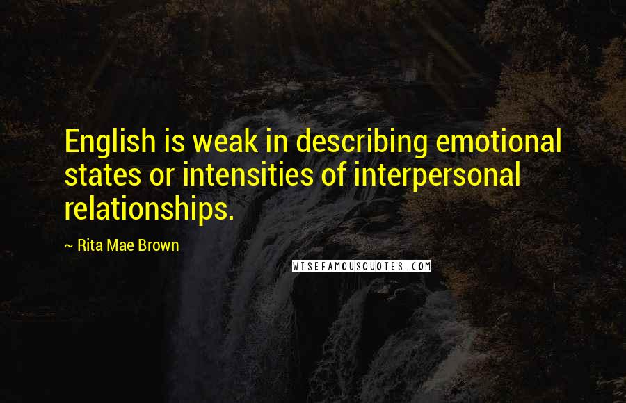 Rita Mae Brown quotes: English is weak in describing emotional states or intensities of interpersonal relationships.