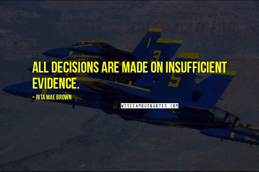 Rita Mae Brown quotes: All decisions are made on insufficient evidence.