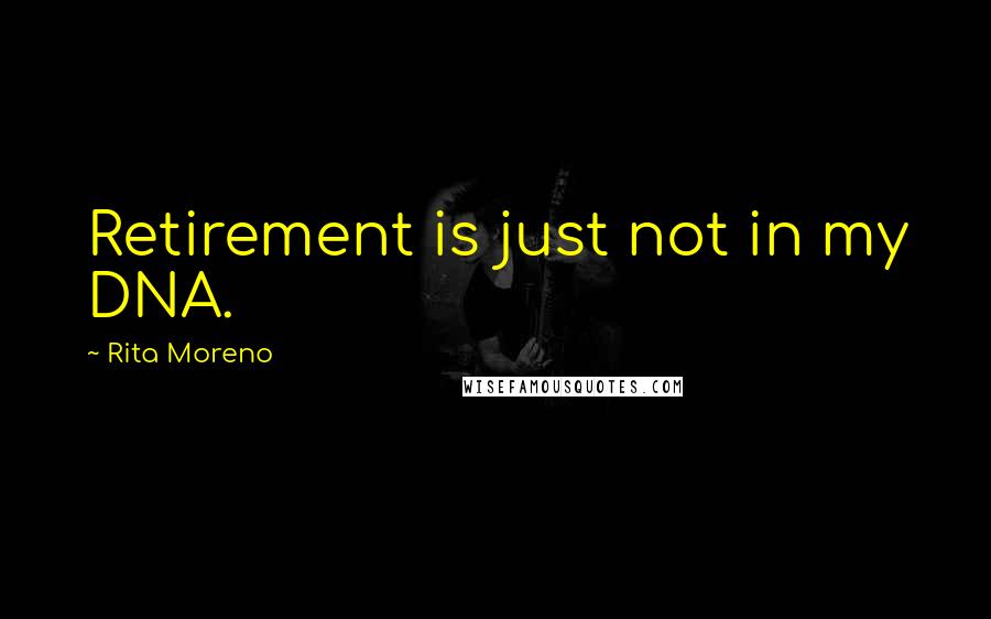 Rita Moreno quotes: Retirement is just not in my DNA.