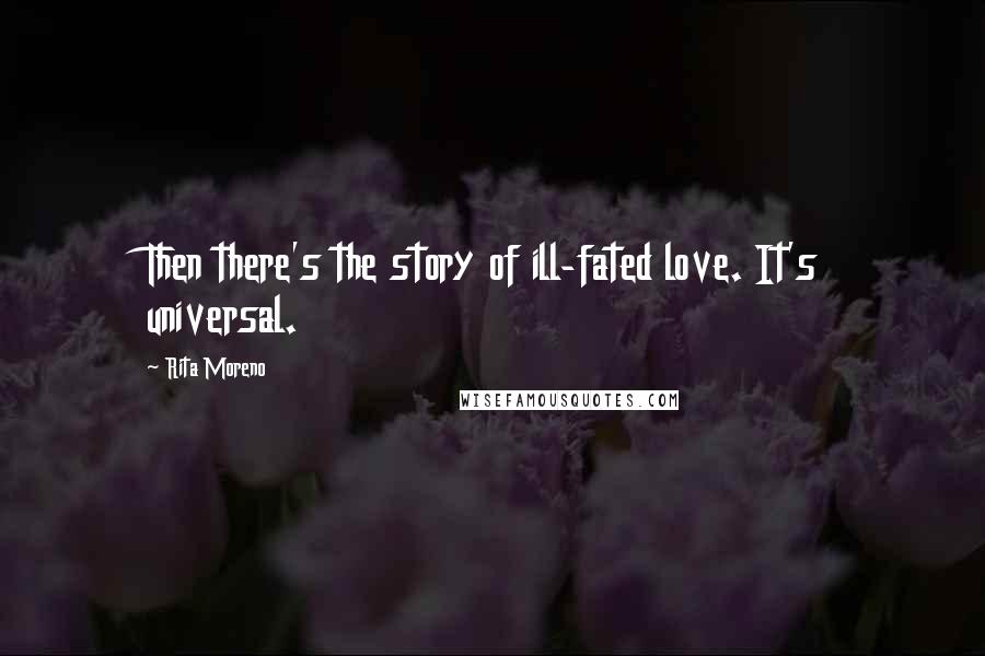 Rita Moreno quotes: Then there's the story of ill-fated love. It's universal.