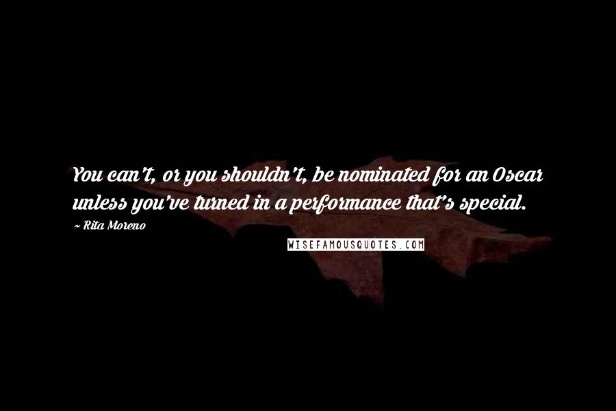 Rita Moreno quotes: You can't, or you shouldn't, be nominated for an Oscar unless you've turned in a performance that's special.