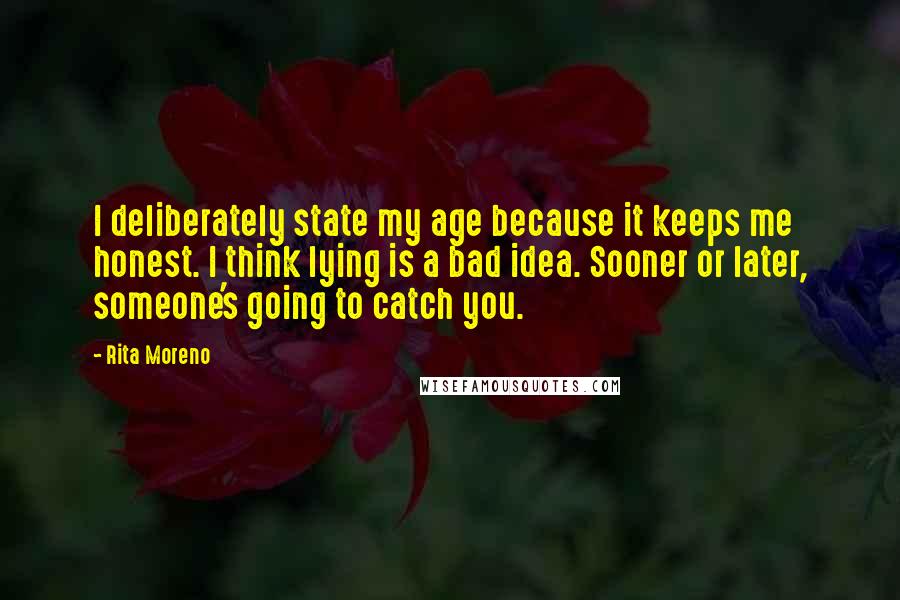 Rita Moreno quotes: I deliberately state my age because it keeps me honest. I think lying is a bad idea. Sooner or later, someone's going to catch you.