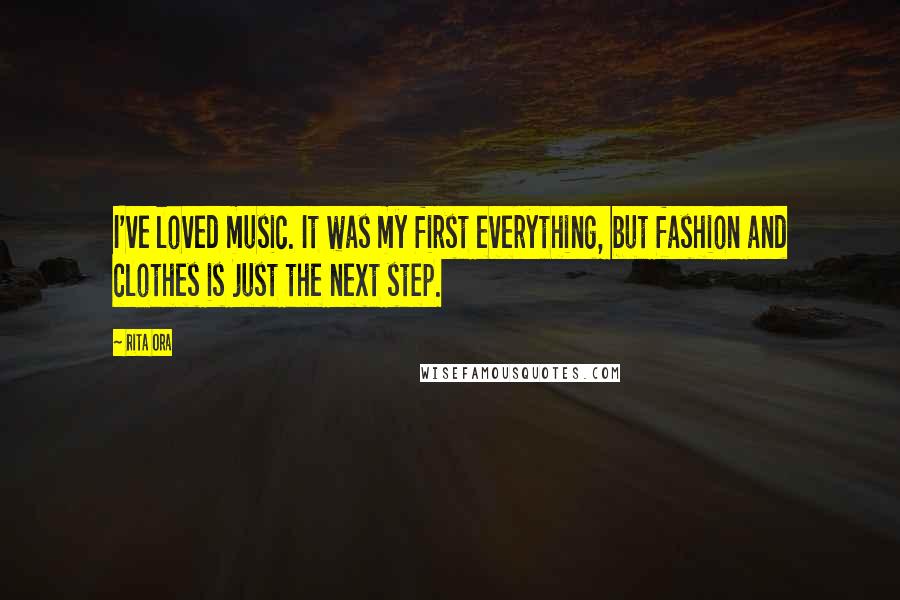Rita Ora quotes: I've loved music. It was my first everything, but fashion and clothes is just the next step.