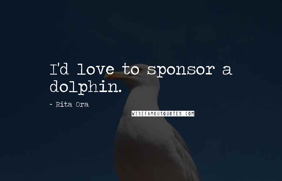 Rita Ora quotes: I'd love to sponsor a dolphin.