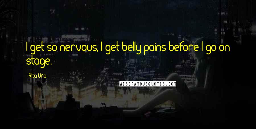 Rita Ora quotes: I get so nervous, I get belly pains before I go on stage.