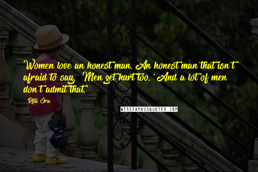 Rita Ora quotes: Women love an honest man. An honest man that isn't afraid to say, 'Men get hurt too.' And a lot of men don't admit that.