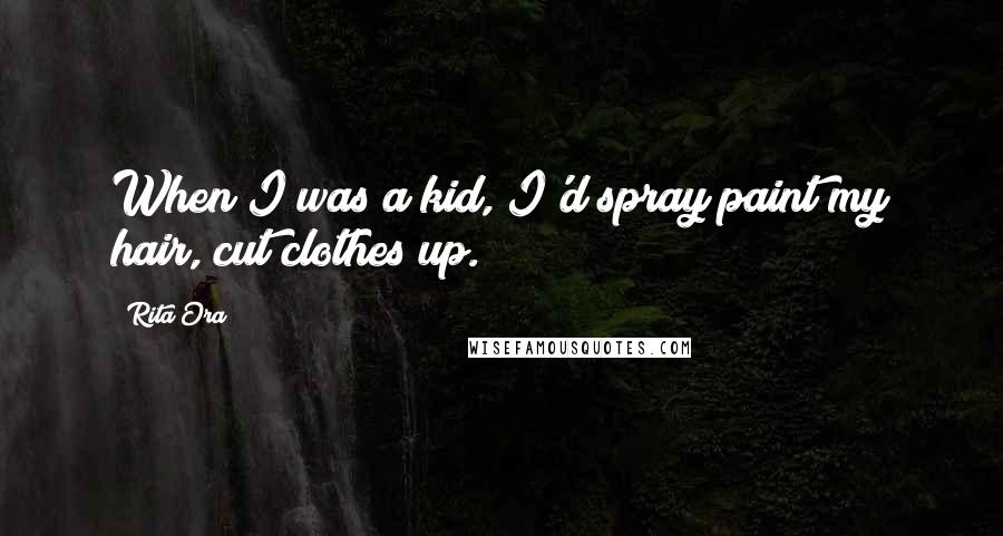 Rita Ora quotes: When I was a kid, I'd spray paint my hair, cut clothes up.