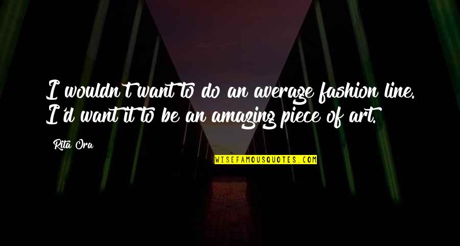 Rita Ora Quotes By Rita Ora: I wouldn't want to do an average fashion