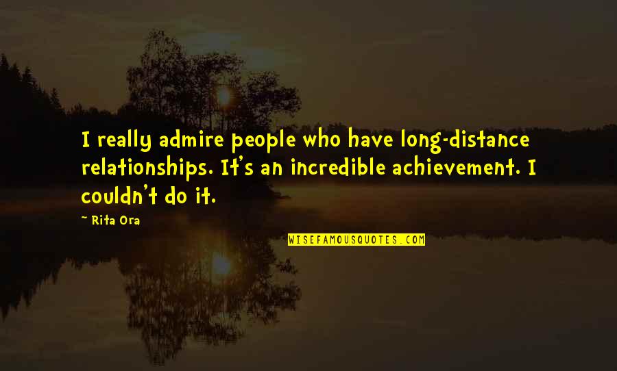 Rita Ora Quotes By Rita Ora: I really admire people who have long-distance relationships.