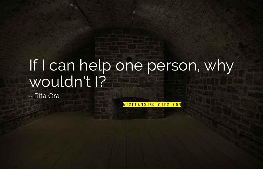 Rita Ora Quotes By Rita Ora: If I can help one person, why wouldn't