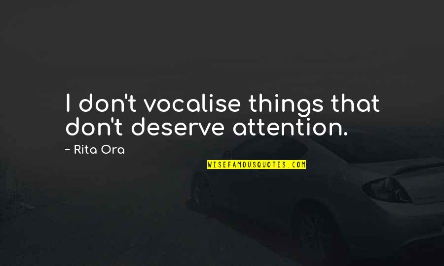 Rita Ora Quotes By Rita Ora: I don't vocalise things that don't deserve attention.