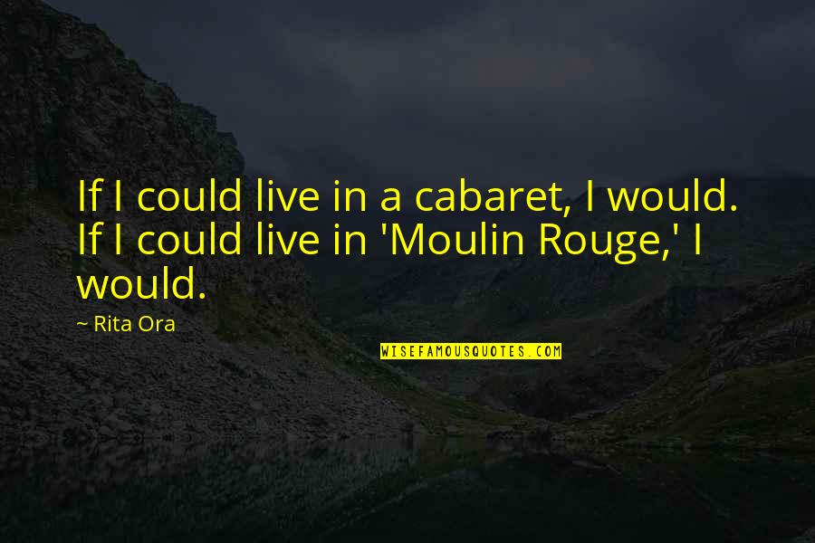 Rita Ora Quotes By Rita Ora: If I could live in a cabaret, I