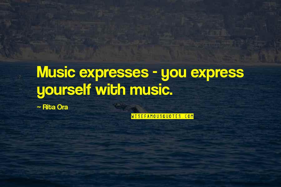 Rita Ora Quotes By Rita Ora: Music expresses - you express yourself with music.