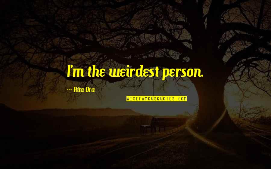 Rita Ora Quotes By Rita Ora: I'm the weirdest person.