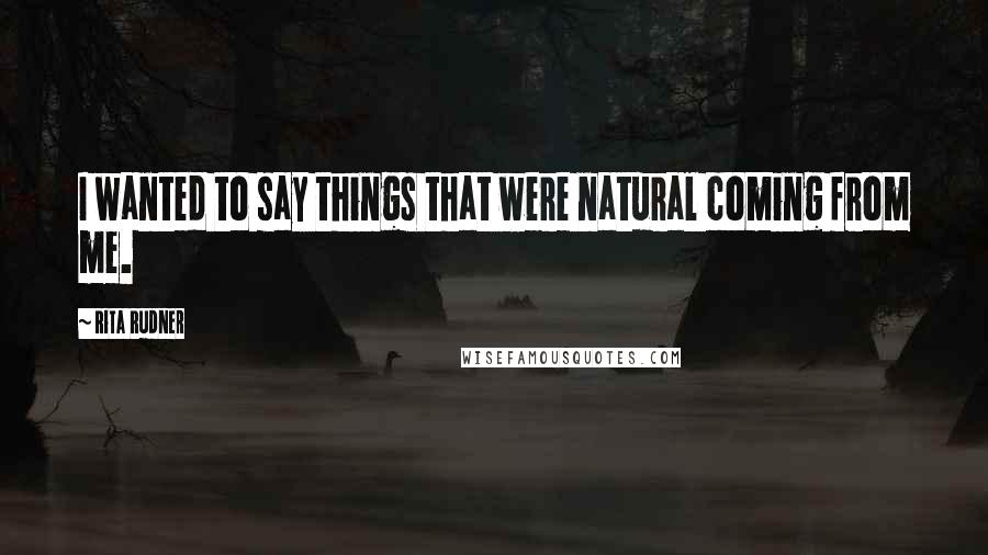 Rita Rudner quotes: I wanted to say things that were natural coming from me.