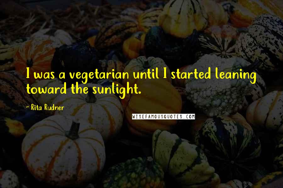 Rita Rudner quotes: I was a vegetarian until I started leaning toward the sunlight.