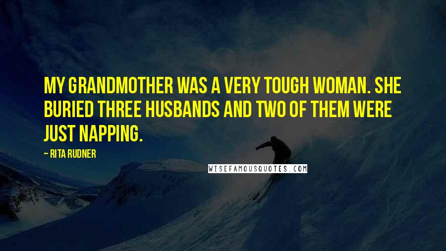 Rita Rudner quotes: My grandmother was a very tough woman. She buried three husbands and two of them were just napping.