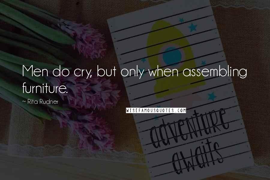Rita Rudner quotes: Men do cry, but only when assembling furniture.