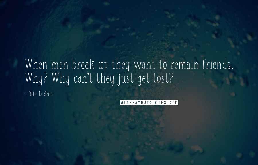 Rita Rudner quotes: When men break up they want to remain friends. Why? Why can't they just get lost?