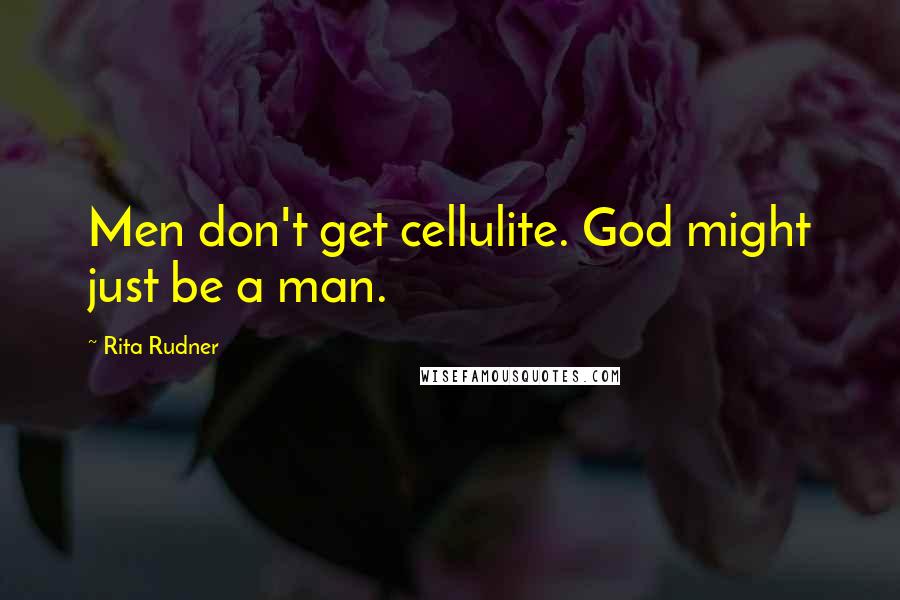 Rita Rudner quotes: Men don't get cellulite. God might just be a man.