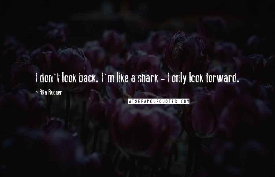 Rita Rudner quotes: I don't look back. I'm like a shark - I only look forward.