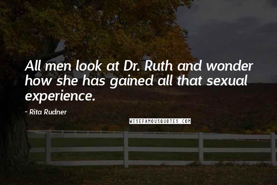 Rita Rudner quotes: All men look at Dr. Ruth and wonder how she has gained all that sexual experience.