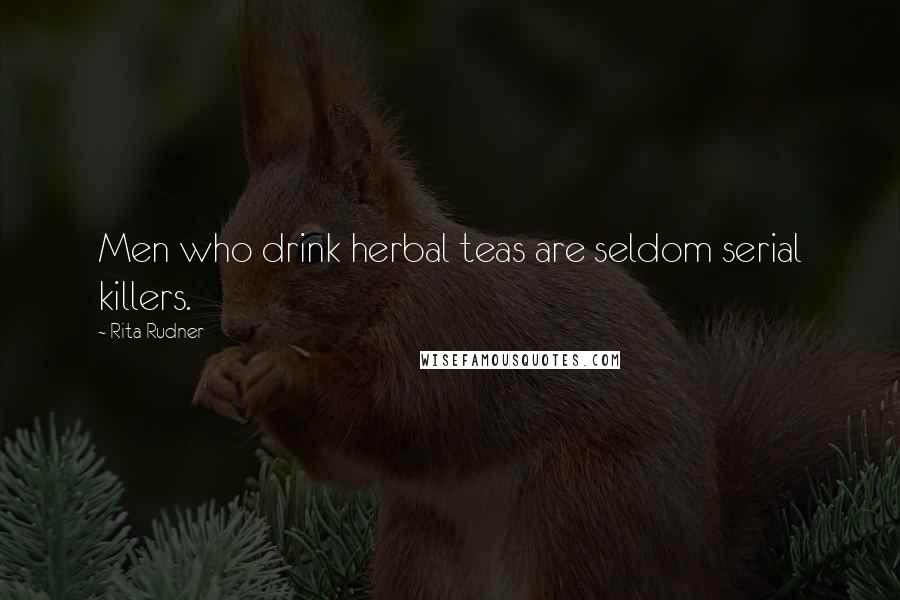 Rita Rudner quotes: Men who drink herbal teas are seldom serial killers.
