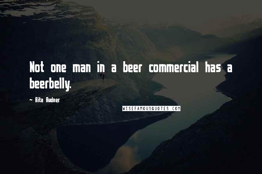 Rita Rudner quotes: Not one man in a beer commercial has a beerbelly.