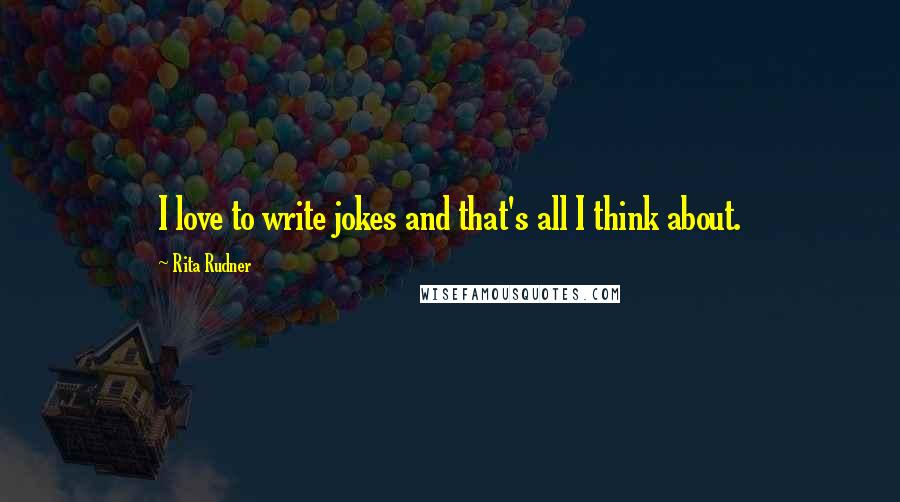 Rita Rudner quotes: I love to write jokes and that's all I think about.