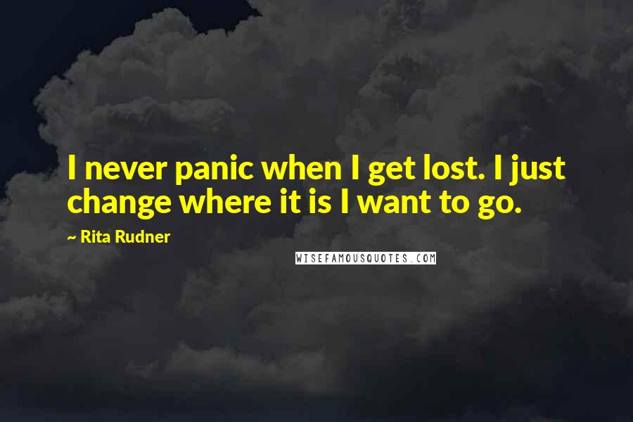 Rita Rudner quotes: I never panic when I get lost. I just change where it is I want to go.