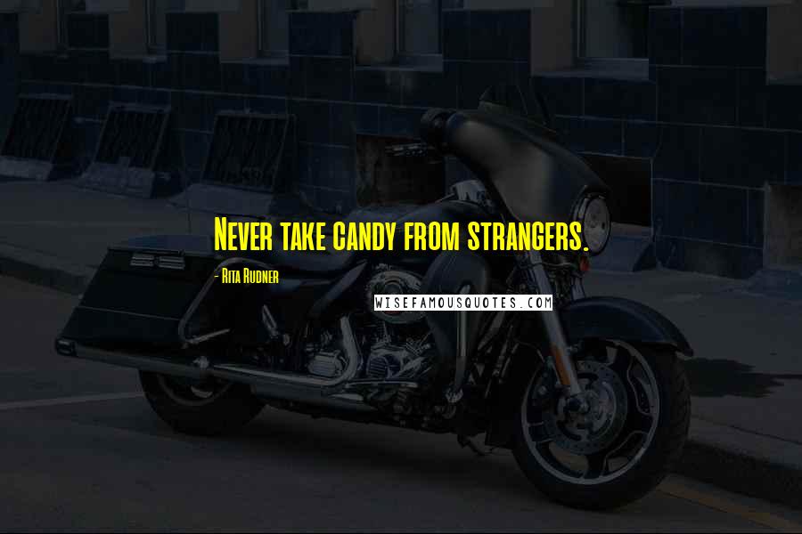 Rita Rudner quotes: Never take candy from strangers.