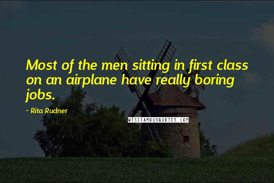 Rita Rudner quotes: Most of the men sitting in first class on an airplane have really boring jobs.