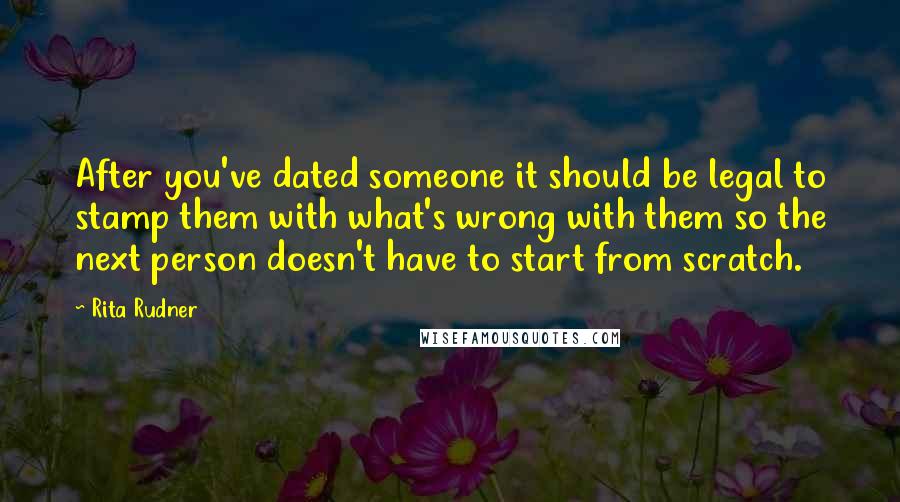 Rita Rudner quotes: After you've dated someone it should be legal to stamp them with what's wrong with them so the next person doesn't have to start from scratch. Rita Rudner quotes: After you've dated someone it should be legal to stamp them with what's wrong with them so the next person doesn't have to start from scratch.