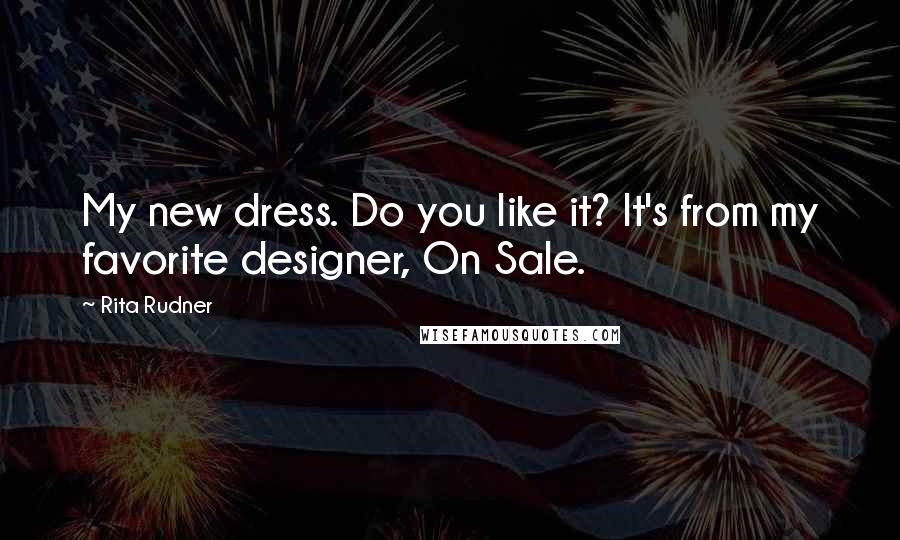 Rita Rudner quotes: My new dress. Do you like it? It's from my favorite designer, On Sale.