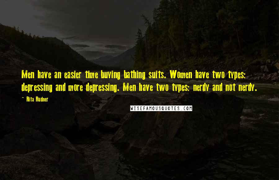 Rita Rudner quotes: Men have an easier time buying bathing suits. Women have two types: depressing and more depressing. Men have two types: nerdy and not nerdy.