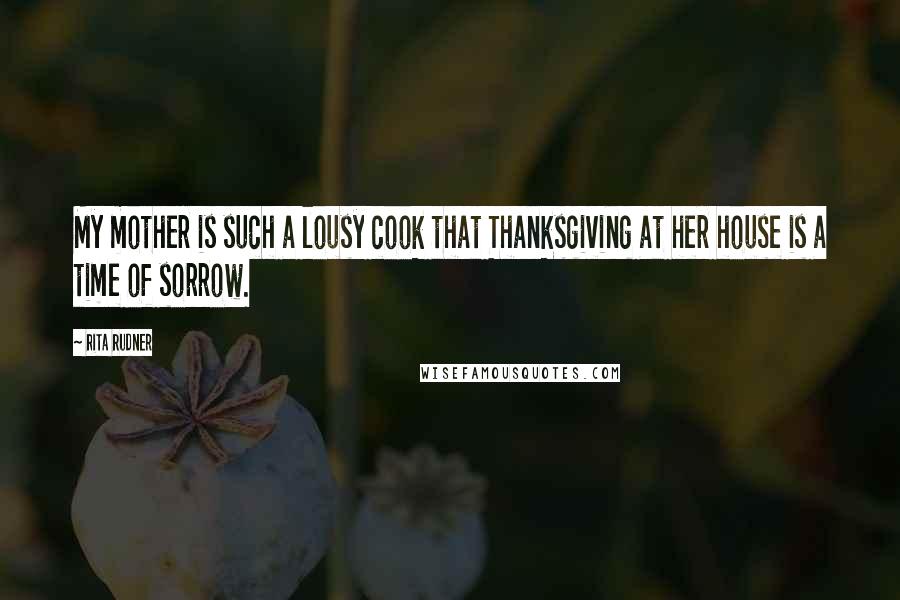 Rita Rudner quotes: My mother is such a lousy cook that Thanksgiving at her house is a time of sorrow.