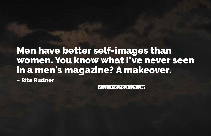 Rita Rudner quotes: Men have better self-images than women. You know what I've never seen in a men's magazine? A makeover. Rita Rudner quotes: Men have better self-images than women. You know what I've never seen in a men's magazine? A makeover.