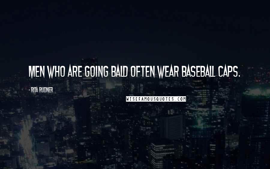 Rita Rudner quotes: Men who are going bald often wear baseball caps.